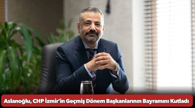 Aslanoğlu, CHP İzmir'in Geçmiş Dönem Başkanlarının Bayramını Kutladı