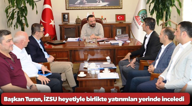 Başkan Turan, İZSU heyetiyle birlikte yatırımları yerinde inceledi