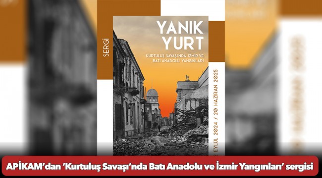 APİKAM’dan ‘Kurtuluş Savaşı’nda Batı Anadolu ve İzmir Yangınları’ sergisi