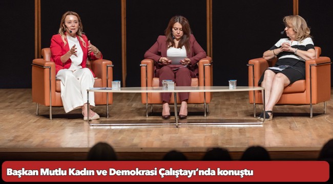 Başkan Mutlu Kadın ve Demokrasi Çalıştayı’nda konuştu