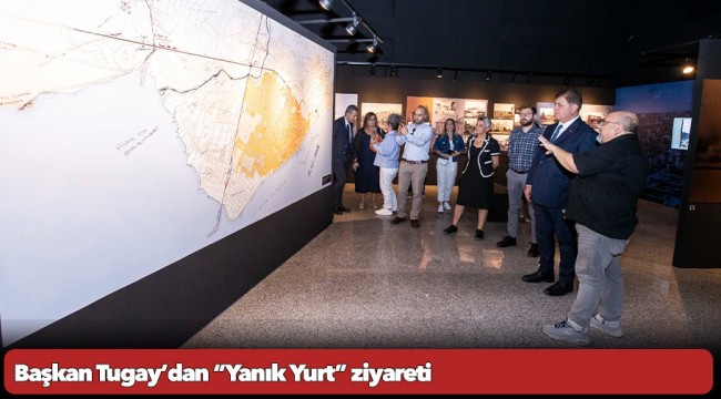 Başkan Tugay’dan “Yanık Yurt” ziyareti