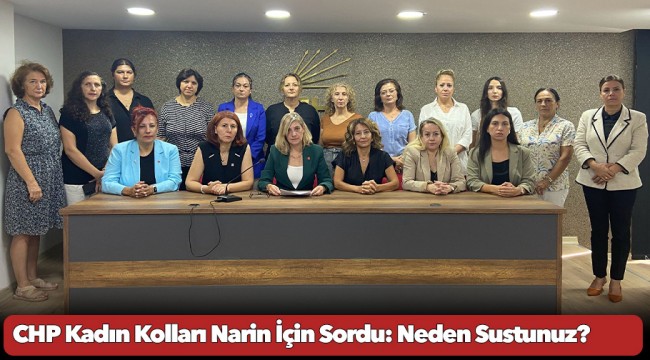 CHP Kadın Kolları Narin İçin Sordu: Neden Sustunuz?