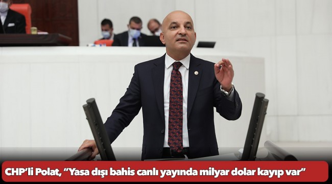 CHP’li Polat, “Yasa dışı bahis canlı yayında milyar dolar kayıp var”