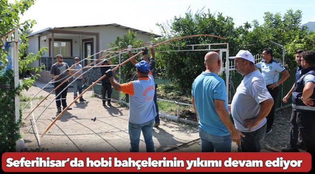 Seferihisar’da hobi bahçelerinin yıkımı devam ediyor