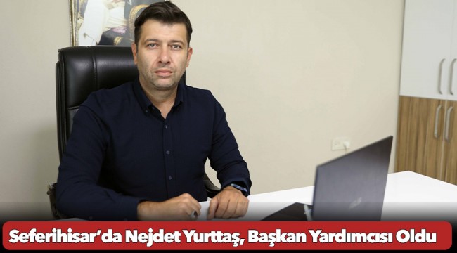 Seferihisar’da Nejdet Yurttaş, Başkan Yardımcısı Oldu