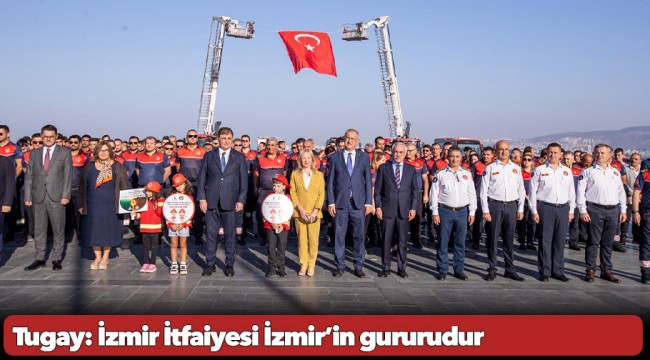 Tugay: İzmir İtfaiyesi İzmir’in gururudur