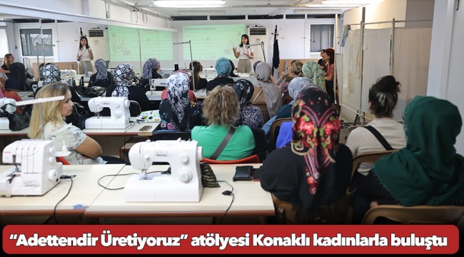 “Adettendir Üretiyoruz” atölyesi Konaklı kadınlarla buluştu