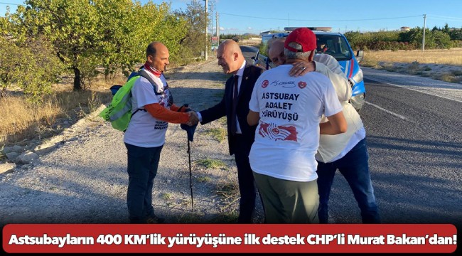 Astsubayların 400 KM’lik yürüyüşüne ilk destek CHP’li Murat Bakan’dan!