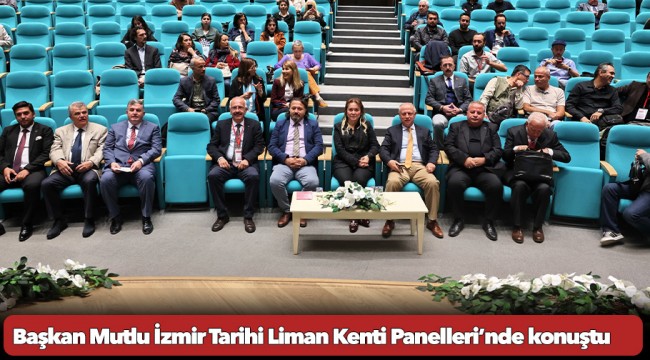 Başkan Mutlu İzmir Tarihi Liman Kenti Panelleri’nde konuştu