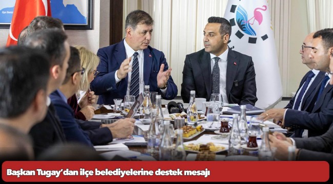 Başkan Tugay’dan ilçe belediyelerine destek mesajı