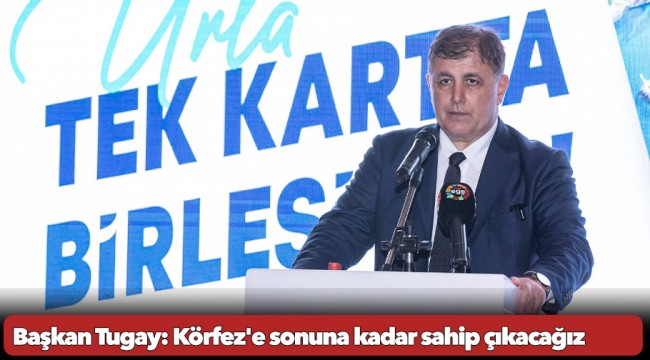 Başkan Tugay: Körfez'e sonuna kadar sahip çıkacağız