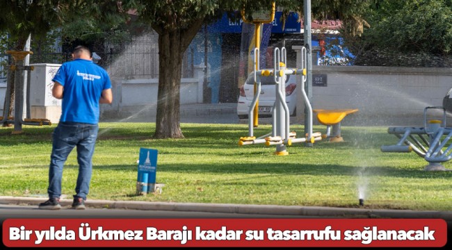 Bir yılda Ürkmez Barajı kadar su tasarrufu sağlanacak