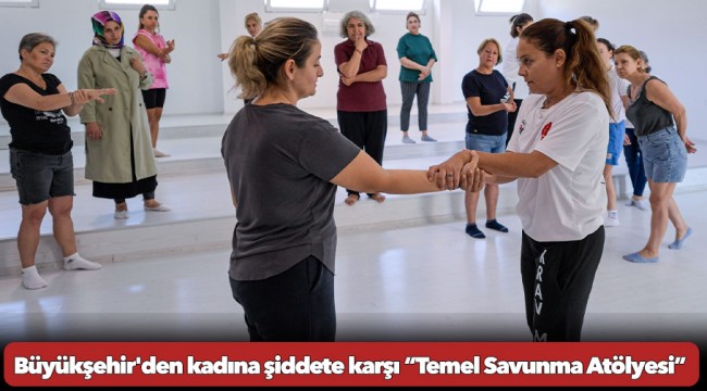 Büyükşehir'den kadına şiddete karşı “Temel Savunma Atölyesi”