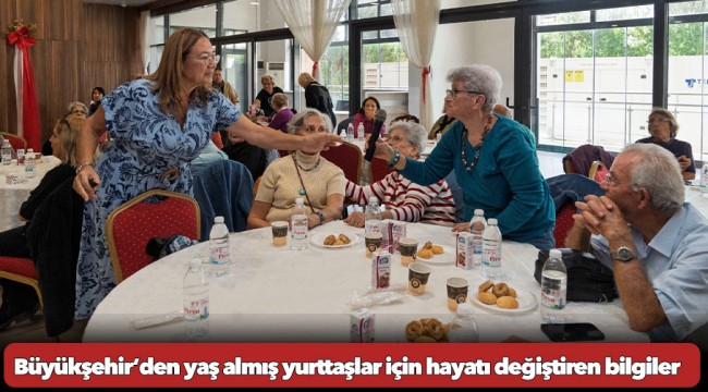 Büyükşehir’den yaş almış yurttaşlar için hayatı değiştiren bilgiler