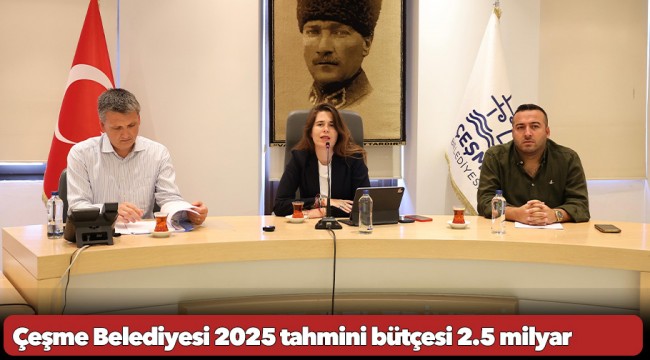 Çeşme Belediyesi 2025 tahmini bütçesi 2.5 milyar 