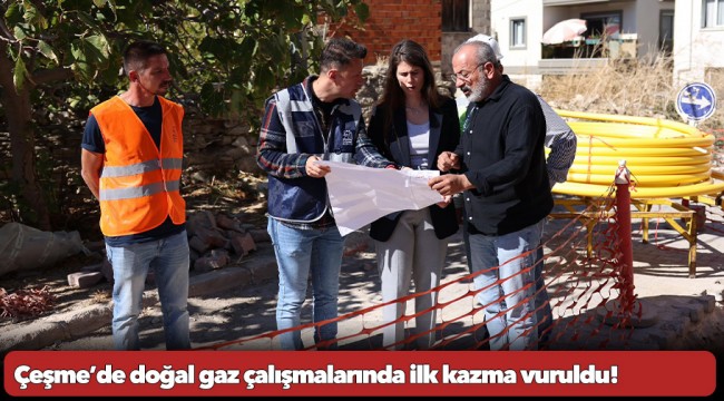 Çeşme’de doğal gaz çalışmalarında ilk kazma vuruldu!