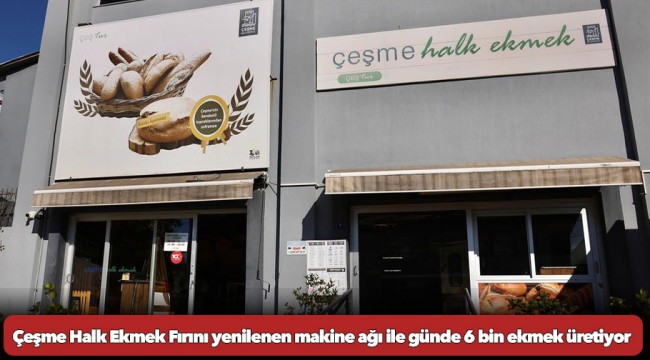 Çeşme Halk Ekmek Fırını yenilenen makine ağı ile günde 6 bin ekmek üretiyor