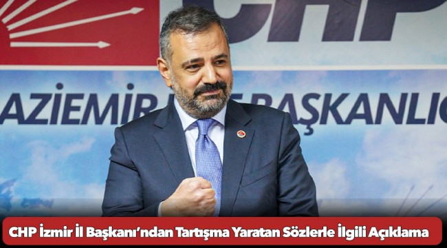 CHP İzmir İl Başkanı’ndan Tartışma Yaratan Sözlerle İlgili Açıklama