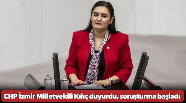 CHP İzmir Milletvekili Kılıç duyurdu, soruşturma başladı