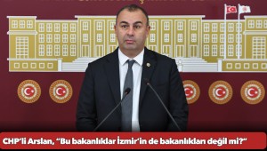 CHP’li Arslan, “Bu bakanlıklar İzmir’in de bakanlıkları değil mi?”