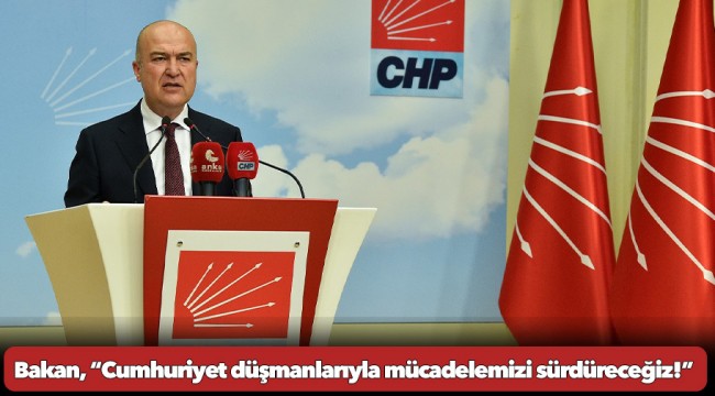 CHP’li Bakan: “Varlıkları da yaptıkları da yasa dışı olan bu Cumhuriyet düşmanlarıyla mücadelemizi sürdüreceğiz!”