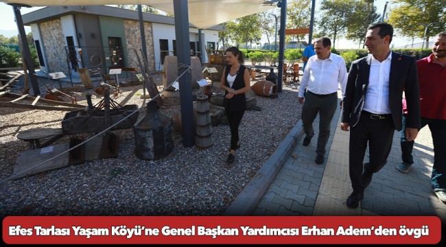 Efes Tarlası Yaşam Köyü’ne Genel Başkan Yardımcısı Erhan Adem’den övgü