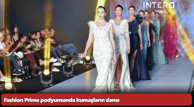 Fashion Prime podyumunda kumaşların dansı