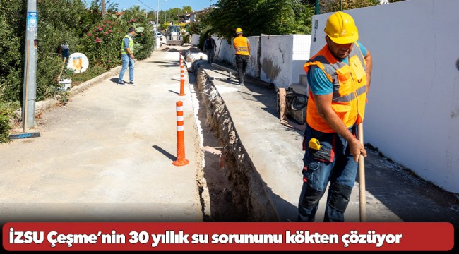 İZSU Çeşme’nin 30 yıllık su sorununu kökten çözüyor