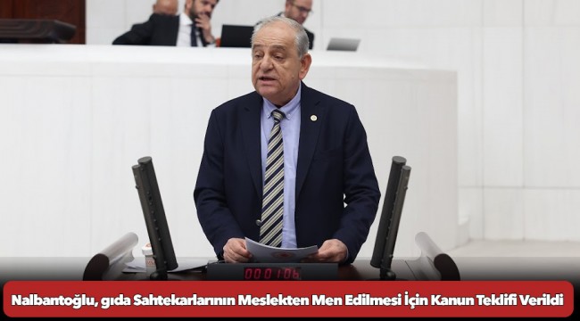 Nalbantoğlu, gıda Sahtekarlarının Meslekten Men Edilmesi İçin Kanun Teklifi Verildi