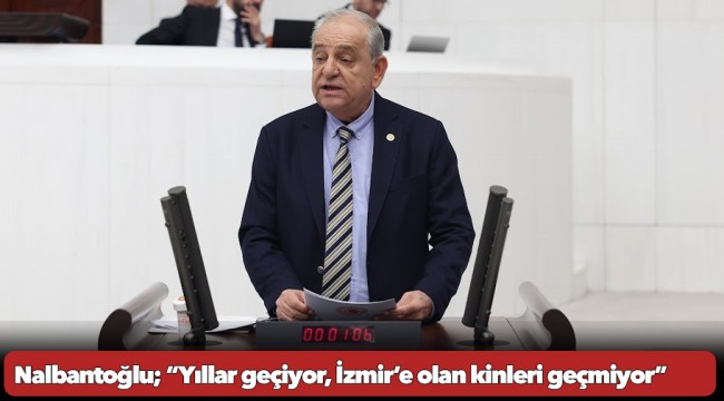 Nalbantoğlu; “Yıllar geçiyor, İzmir’e olan kinleri geçmiyor”