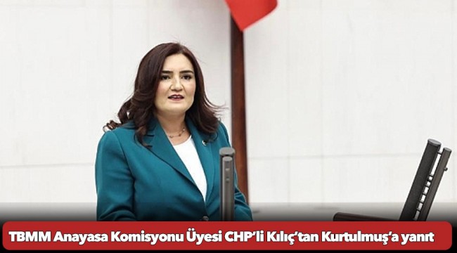 TBMM Anayasa Komisyonu Üyesi CHP’li Kılıç’tan Kurtulmuş’a yanıt