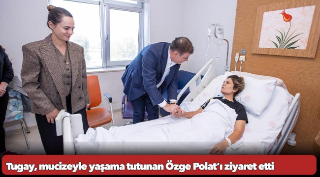 Tugay, mucizeyle yaşama tutunan Özge Polat’ı ziyaret etti