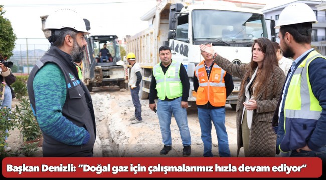 Başkan Denizli: “Doğal gaz için çalışmalarımız hızla devam ediyor”