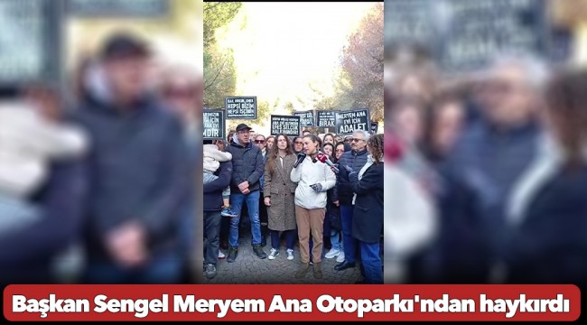 Başkan Sengel Meryem Ana Otoparkı'ndan haykırdı; 