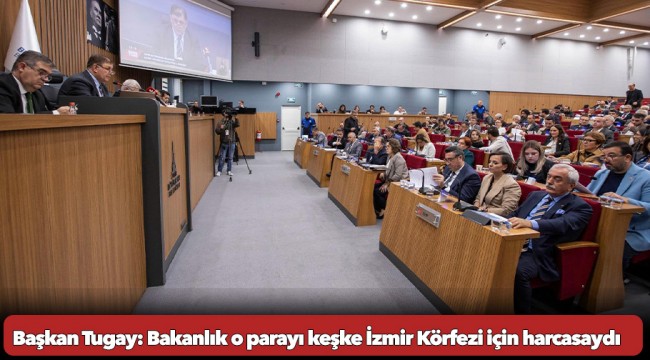 Başkan Tugay: Bakanlık o parayı keşke İzmir Körfezi için harcasaydı