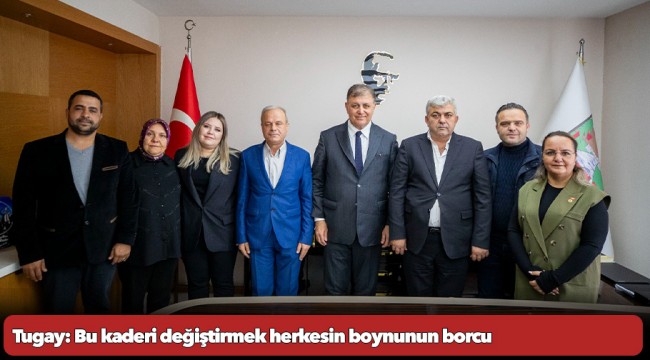 Başkan Tugay: Bu kaderi değiştirmek herkesin boynunun borcu