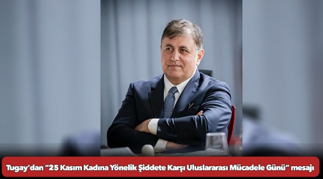 Başkan Tugay'dan “25 Kasım Kadına Yönelik Şiddete Karşı Uluslararası Mücadele Günü” mesajı