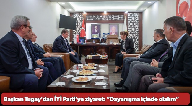 Başkan Tugay’dan İYİ Parti’ye ziyaret: “Dayanışma içinde olalım”