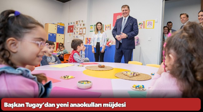 Başkan Tugay’dan yeni anaokulları müjdesi