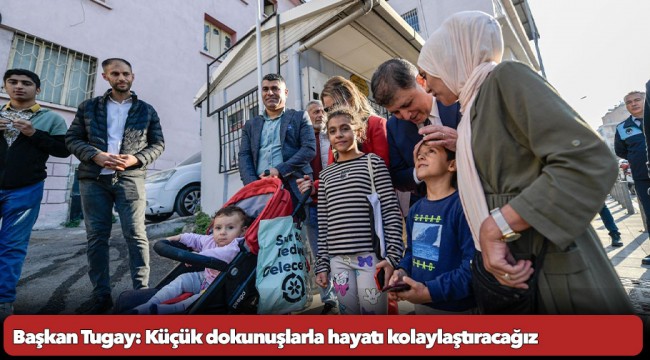 Başkan Tugay: Küçük dokunuşlarla hayatı kolaylaştıracağız