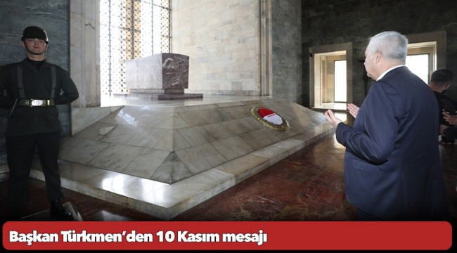 Başkan Türkmen’den 10 Kasım mesajı