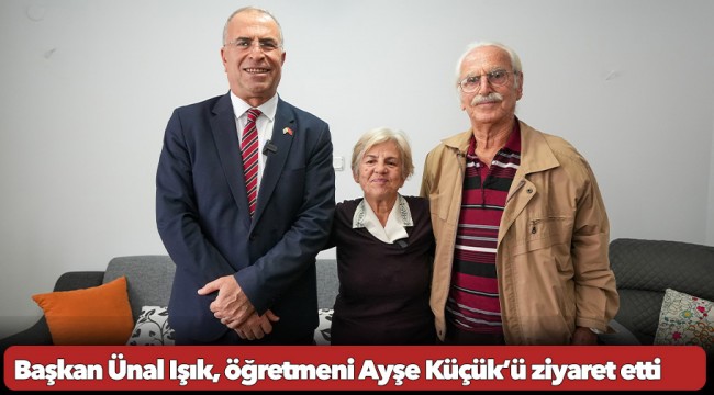 Başkan Ünal Işık, öğretmeni Ayşe Küçük’ü ziyaret etti