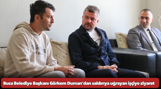 Buca Belediye Başkanı Görkem Duman’dan saldırıya uğrayan işçiye ziyaret