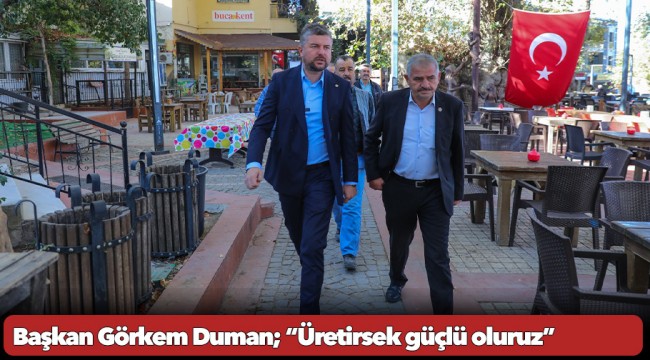 Buca Belediye Başkanı Görkem Duman; “Üretirsek güçlü oluruz”