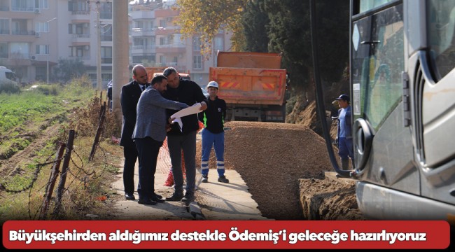 Büyükşehirden aldığımız destekle Ödemiş’i geleceğe hazırlıyoruz