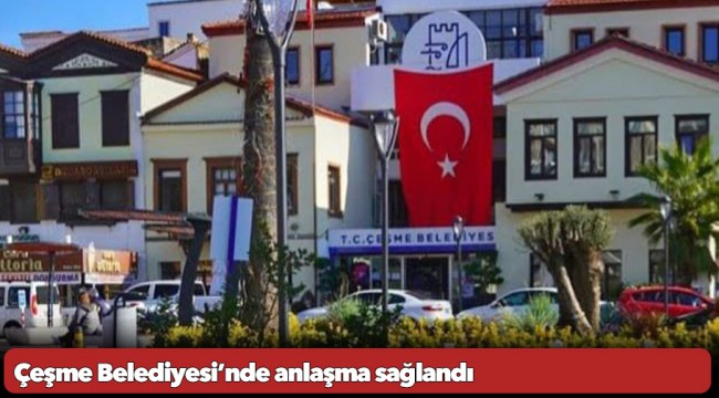 Çeşme Belediyesi’nde anlaşma sağlandı: Toplu İş Sözleşmesi bağıtlandı!