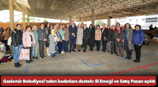 Gaziemir Belediyesi’nden kadınlara destek: El Emeği ve Satış Pazarı açıldı