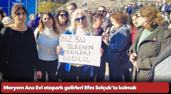 Herkes tek yürek oldu: Meryem Ana Evi otopark gelirleri Efes Selçuk’ta kalmalı