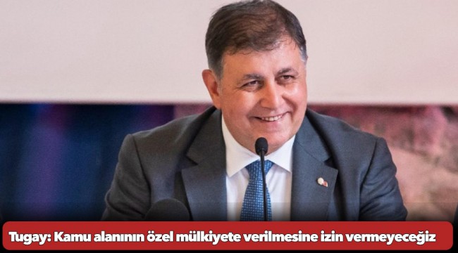 İzmir Büyükşehir Belediye Başkanı Tugay: Kamu alanının özel mülkiyete verilmesine izin vermeyeceğiz