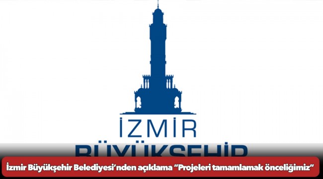 İzmir Büyükşehir Belediyesi’nden açıklama “Projeleri tamamlamak önceliğimiz”